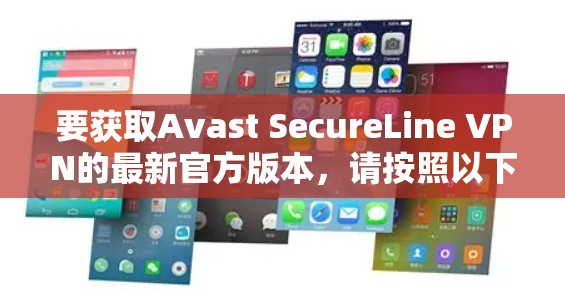 要获取Avast SecureLine VPN的最新官方版本,请按照以下步骤操作
