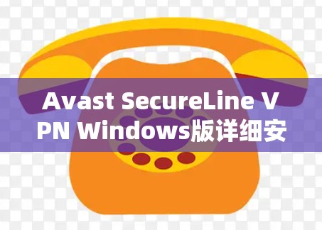 Avast SecureLine VPN Windows版详细安装教程