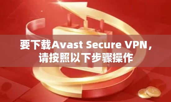 要下载Avast Secure VPN，请按照以下步骤操作