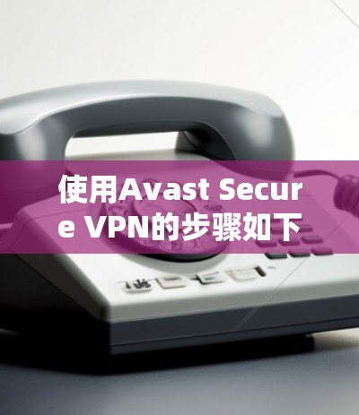 使用Avast Secure VPN的步骤如下