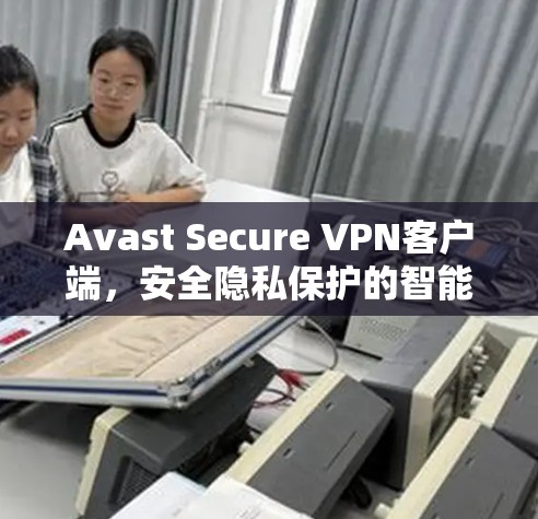 Avast Secure VPN客户端，安全隐私保护的智能选择