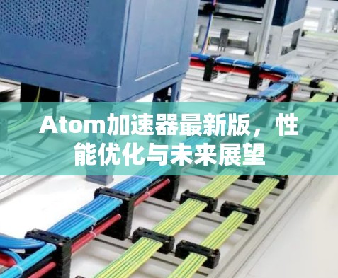 Atom加速器最新版，性能优化与未来展望