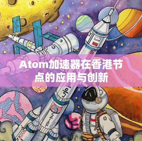 Atom加速器在香港节点的应用与创新