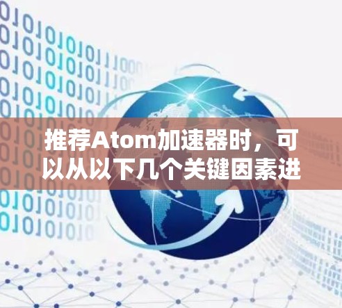 推荐Atom加速器时,可以从以下几个关键因素进行考虑
