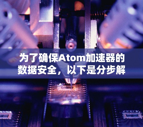为了确保Atom加速器的数据安全,以下是分步解决方案