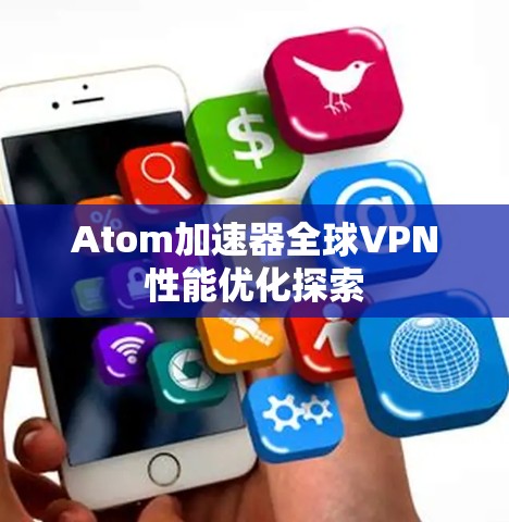 Atom加速器全球VPN性能优化探索