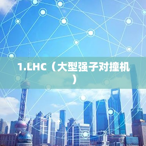 1.LHC（大型强子对撞机）