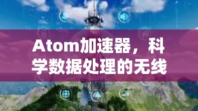 Atom加速器,科学数据处理的无线通信新希望 Atom加速器,科学数据处理的无线通信新希望