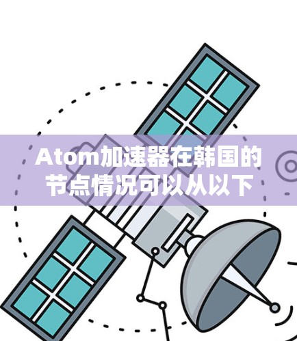 Atom加速器在韩国的节点情况可以从以下几个方面进行分析
