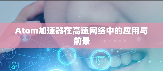 Atom加速器在高速网络中的应用与前景