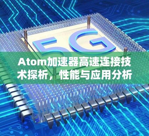 Atom加速器高速连接技术探析，性能与应用分析