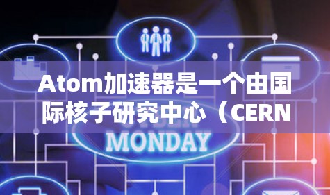 Atom加速器是一个由国际核子研究中心(CERN)开发的开放源代码加速器,旨在为粒子物理学研究提供更高的能量。虽然CERN总部位于瑞士,但法国作为CERN的成员国之一,在加速器项目中扮演了重要角色 Atom加速器是一个由国际核子研究中心(CERN)开发的开放源代码加速器,旨在为粒子物理学研究提供更高的能量。虽然CERN总部位于瑞士,但法国作为CERN的成员国之一,在加速器项目中扮演了重要角色