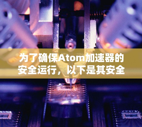为了确保Atom加速器的安全运行，以下是其安全连接的详细措施和考虑