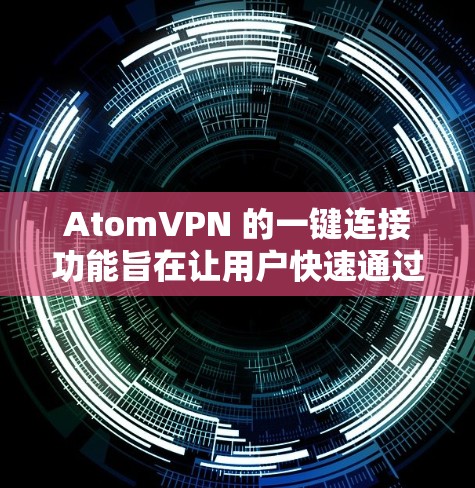 AtomVPN 的一键连接功能旨在让用户快速通过简单的操作连接到VPN。以下是使用该功能的步骤