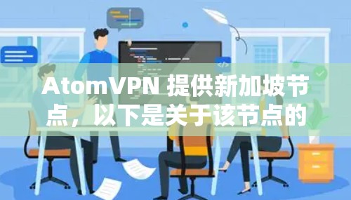 AtomVPN 提供新加坡节点，以下是关于该节点的一些详细信息