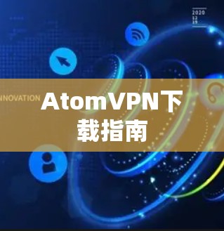 AtomVPN下载指南 AtomVPN下载指南