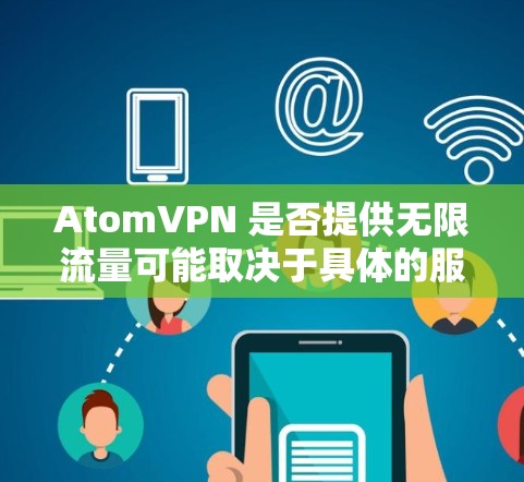 AtomVPN 是否提供无限流量可能取决于具体的服务和协议。通常，VPN 服务提供商会宣称提供无限或足够的流量，但实际上，这可能受到多种因素的限制，包括但不限于