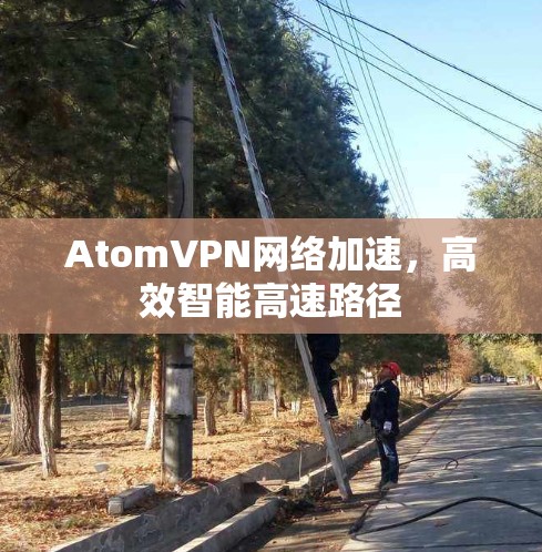 AtomVPN网络加速，高效智能高速路径