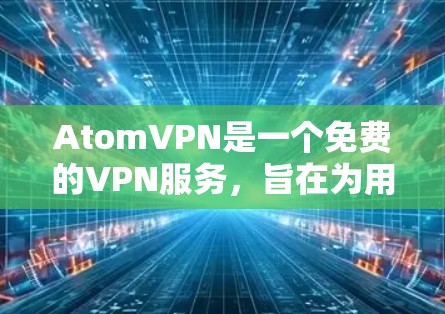 AtomVPN是一个免费的VPN服务,旨在为用户提供匿名浏览和隐私保护。以下是对AtomVPN的详细分析和总结 AtomVPN是一个免费的VPN服务,旨在为用户提供匿名浏览和隐私保护。以下是对AtomVPN的详细分析和总结