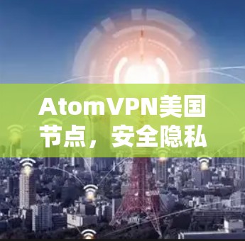 AtomVPN美国节点，安全隐私的最佳选择