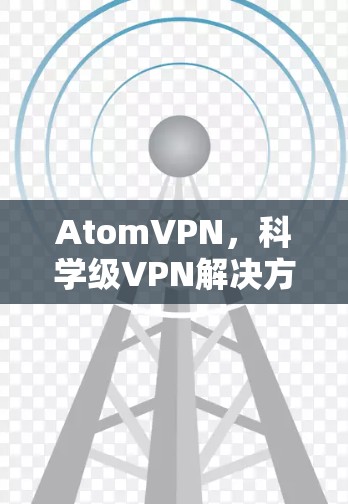 AtomVPN，科学级VPN解决方案
