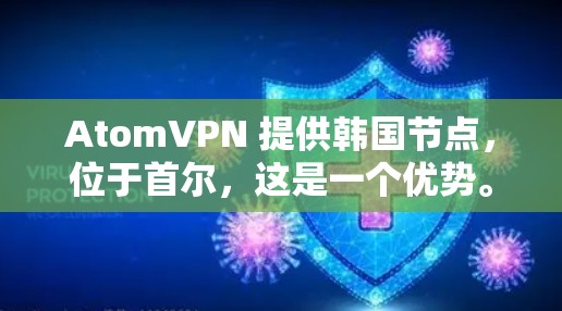 AtomVPN 提供韩国节点,位于首尔,这是一个优势。以下是详细的解释