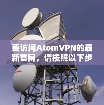 要访问AtomVPN的最新官网，请按照以下步骤操作