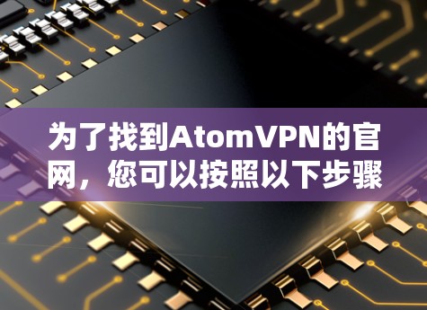 为了找到AtomVPN的官网，您可以按照以下步骤进行