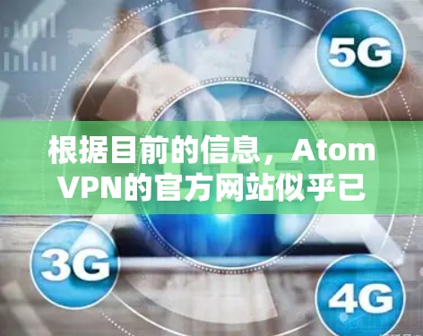 根据目前的信息，AtomVPN的官方网站似乎已经不再可用。以下是一些可能的原因以及建议