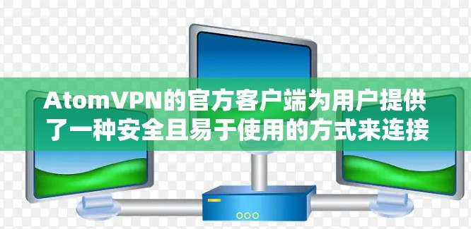 AtomVPN的官方客户端为用户提供了一种安全且易于使用的方式来连接VPN,保护隐私。以下是使用该客户端的详细步骤 AtomVPN的官方客户端为用户提供了一种安全且易于使用的方式来连接VPN,保护隐私。以下是使用该客户端的详细步骤