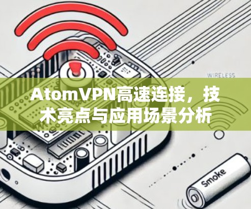 AtomVPN高速连接，技术亮点与应用场景分析