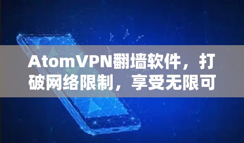 AtomVPN翻墙软件，打破网络限制，享受无限可能