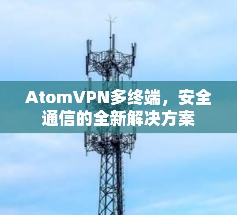 AtomVPN多终端，安全通信的全新解决方案