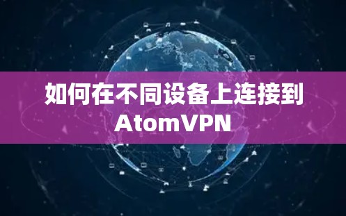 如何在不同设备上连接到AtomVPN