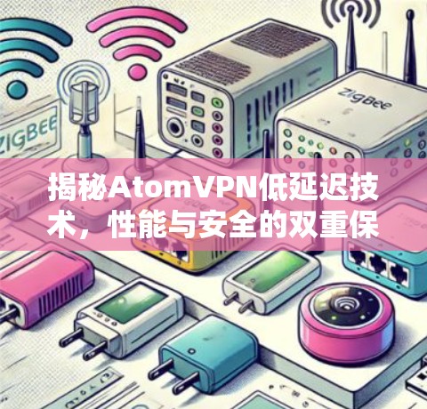 揭秘AtomVPN低延迟技术，性能与安全的双重保障