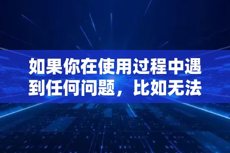 如果你在使用过程中遇到任何问题,比如无法找到安卓版应用、安装失败或者设置问题,可以参考以下步骤 如果你在使用过程中遇到任何问题,比如无法找到安卓版应用、安装失败或者设置问题,可以参考以下步骤