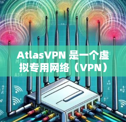 AtlasVPN 是一个虚拟专用网络(VPN)服务提供商,旨在为用户提供安全、匿名和隐私保护的网络连接。以下是 AtlasVPN 的一些主要隐私功能