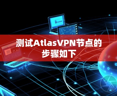 测试AtlasVPN节点的步骤如下 测试AtlasVPN节点的步骤如下
