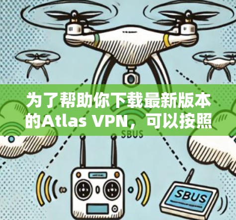 为了帮助你下载最新版本的Atlas VPN，可以按照以下步骤操作