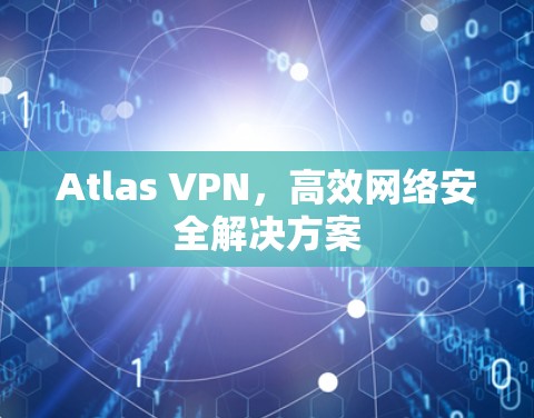 Atlas VPN，高效网络安全解决方案
