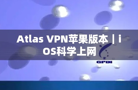 Atlas VPN苹果版本|iOS科学上网 Atlas VPN苹果版本|iOS科学上网