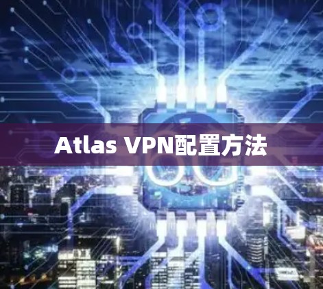 Atlas VPN配置方法 Atlas VPN配置方法
