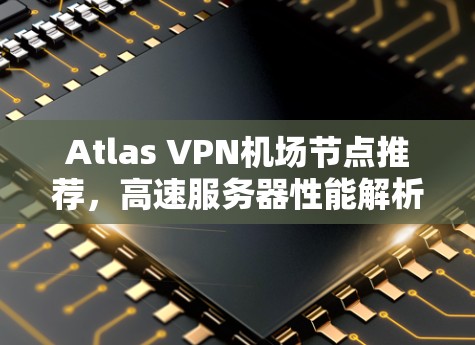 Atlas VPN机场节点推荐，高速服务器性能解析