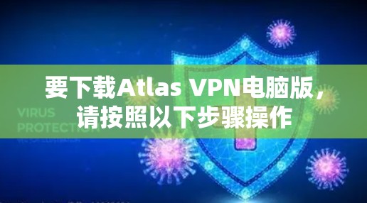 要下载Atlas VPN电脑版,请按照以下步骤操作