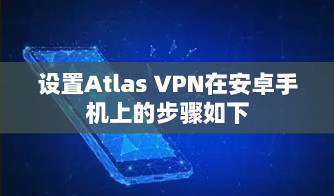设置Atlas VPN在安卓手机上的步骤如下