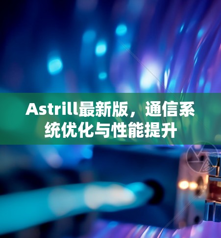 Astrill最新版,通信系统优化与性能提升