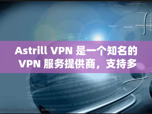 Astrill VPN 是一个知名的 VPN 服务提供商，支持多平台的网络加密，能够帮助用户保护隐私、匿名上网、绕过地区限制等。以下是使用 Astrill VPN 的基本指南