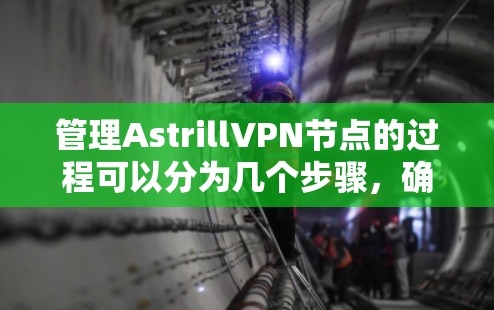 管理AstrillVPN节点的过程可以分为几个步骤，确保你能够有效地监控和调整节点配置，以优化你的VPN连接体验。以下是详细的步骤指南