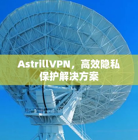 AstrillVPN,高效隐私保护解决方案 AstrillVPN,高效隐私保护解决方案