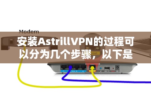 安装AstrillVPN的过程可以分为几个步骤，以下是详细的步骤指南